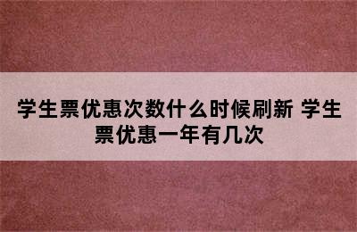 学生票优惠次数什么时候刷新 学生票优惠一年有几次